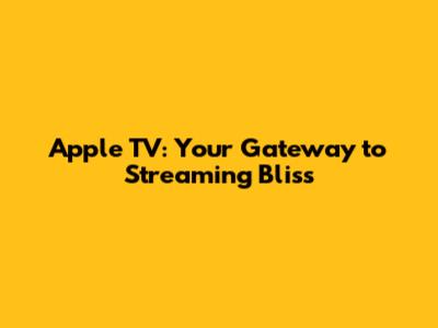 Apple TV: Your Gateway to Streaming Bliss