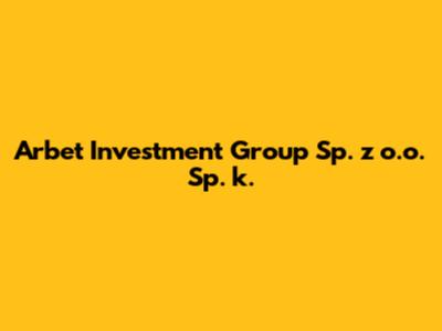 Arbet Investment Group Sp. z o.o. Sp. k.