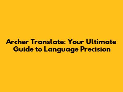 Archer Translate: Your Ultimate Guide to Language Precision