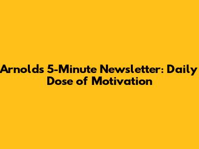 Arnold's 5-Minute Newsletter: Daily Dose of Motivation