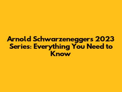 Arnold Schwarzenegger's 2023 Series: Everything You Need to Know