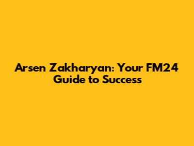 Arsen Zakharyan: Your FM24 Guide to Success