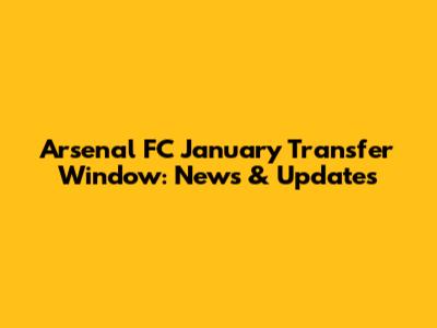 Arsenal FC January Transfer Window: News & Updates