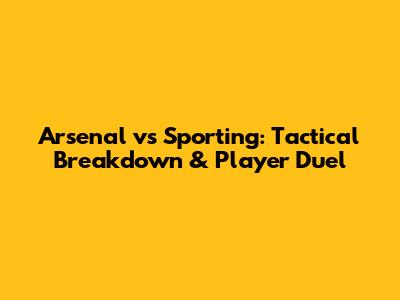 Arsenal vs Sporting: Tactical Breakdown & Player Duel