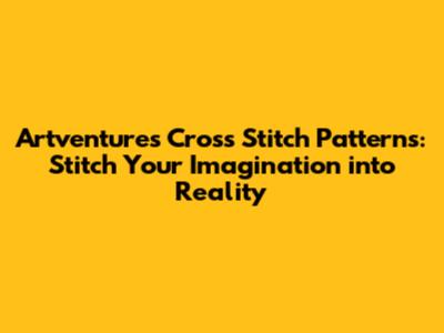 Artventures Cross Stitch Patterns: Stitch Your Imagination into Reality