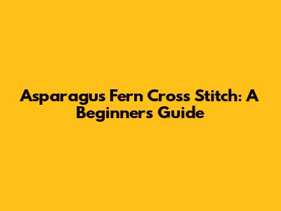 Asparagus Fern Cross Stitch: A Beginner's Guide