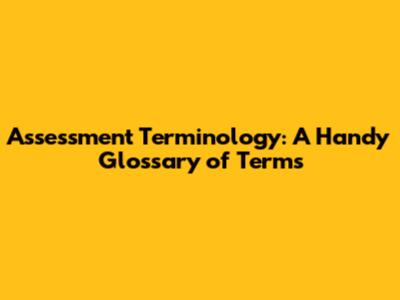 Assessment Terminology: A Handy Glossary of Terms