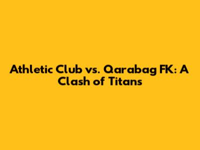 Athletic Club vs. Qarabag FK: A Clash of Titans