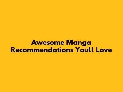 Awesome Manga Recommendations You'll Love