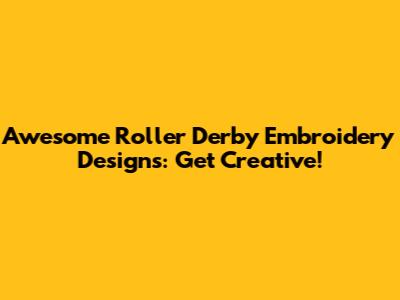 Awesome Roller Derby Embroidery Designs: Get Creative!