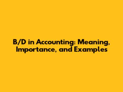 B/D in Accounting: Meaning, Importance, and Examples