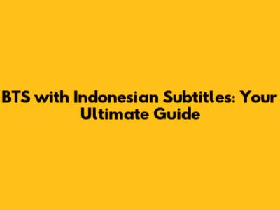 BTS with Indonesian Subtitles: Your Ultimate Guide
