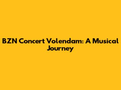 BZN Concert Volendam: A Musical Journey