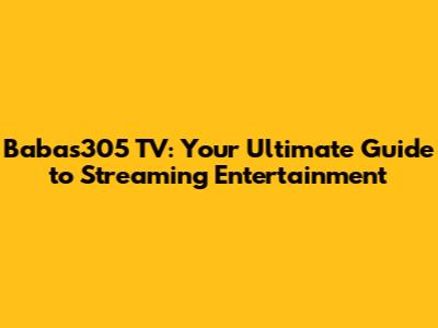Babas305 TV: Your Ultimate Guide to Streaming Entertainment