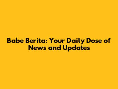 Babe Berita: Your Daily Dose of News and Updates