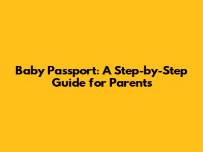 Baby Passport: A Step-by-Step Guide for Parents