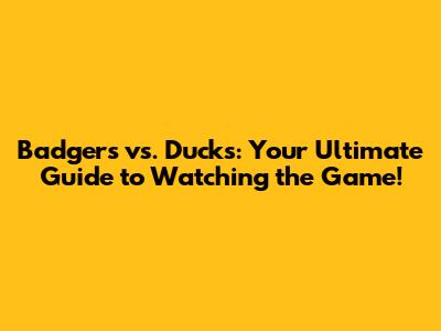 Badgers vs. Ducks: Your Ultimate Guide to Watching the Game!