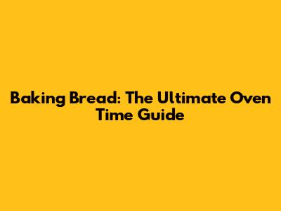 Baking Bread: The Ultimate Oven Time Guide