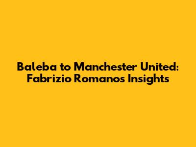 Baleba to Manchester United: Fabrizio Romano's Insights