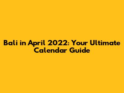 Bali in April 2022: Your Ultimate Calendar Guide
