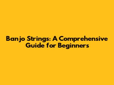 Banjo Strings: A Comprehensive Guide for Beginners