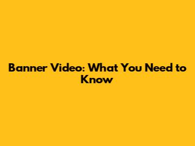 Banner Video: What You Need to Know