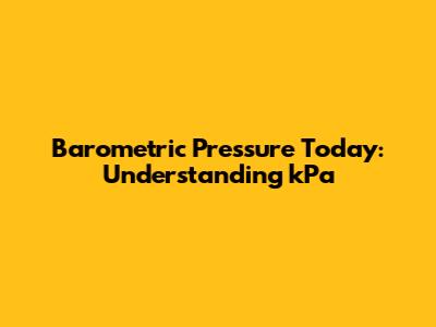 Barometric Pressure Today: Understanding kPa