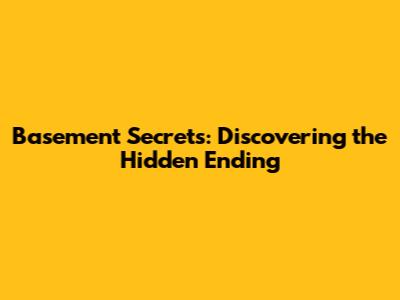 Basement Secrets: Discovering the Hidden Ending