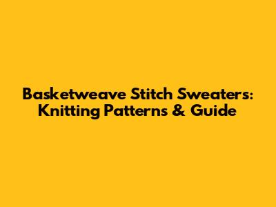 Basketweave Stitch Sweaters: Knitting Patterns & Guide