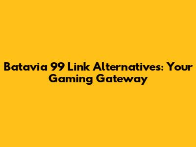 Batavia 99 Link Alternatives: Your Gaming Gateway