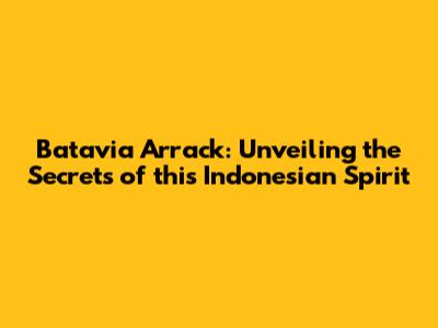 Batavia Arrack: Unveiling the Secrets of this Indonesian Spirit