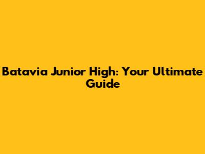 Batavia Junior High: Your Ultimate Guide
