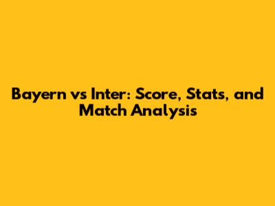 Bayern vs Inter: Score, Stats, and Match Analysis