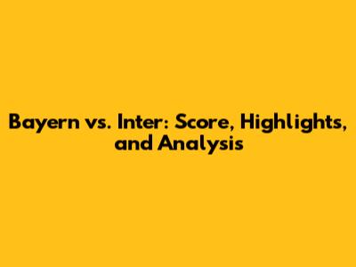 Bayern vs. Inter: Score, Highlights, and Analysis