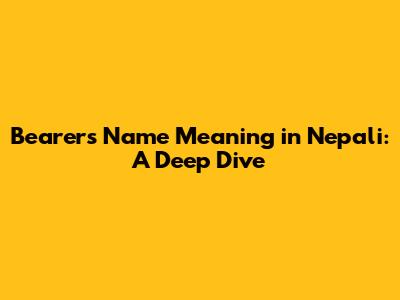 Bearer's Name Meaning in Nepali: A Deep Dive