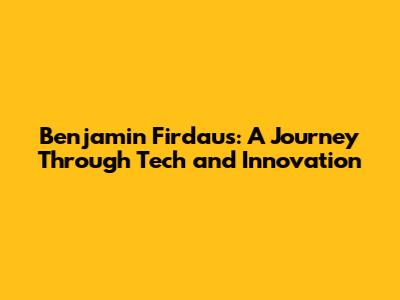 Benjamin Firdaus: A Journey Through Tech and Innovation