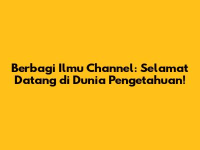 Berbagi Ilmu Channel: Selamat Datang di Dunia Pengetahuan!