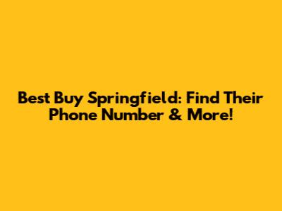 Best Buy Springfield: Find Their Phone Number & More!