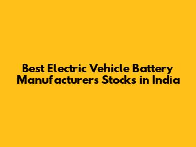 Best Electric Vehicle Battery Manufacturers Stocks in India