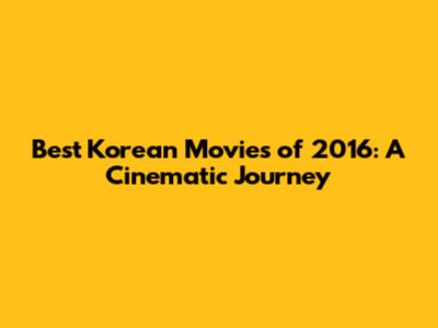 Best Korean Movies of 2016: A Cinematic Journey