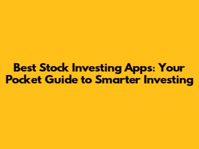 Best Stock Investing Apps: Your Pocket Guide to Smarter Investing