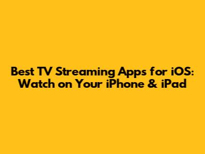 Best TV Streaming Apps for iOS: Watch on Your iPhone & iPad