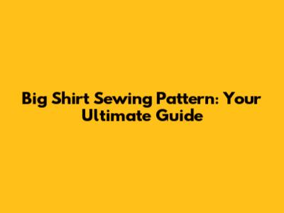 Big Shirt Sewing Pattern: Your Ultimate Guide