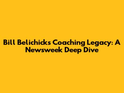 Bill Belichick's Coaching Legacy: A Newsweek Deep Dive