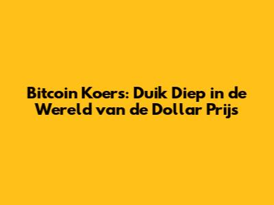 Bitcoin Koers: Duik Diep in de Wereld van de Dollar Prijs