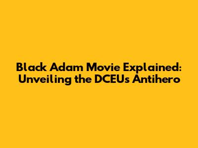 Black Adam Movie Explained: Unveiling the DCEU's Antihero