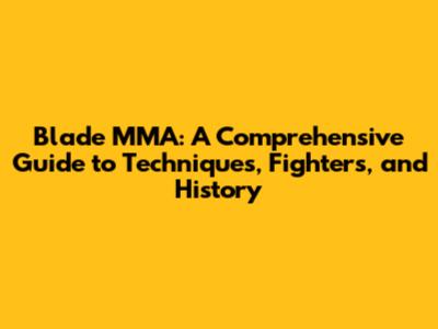 Blade MMA: A Comprehensive Guide to Techniques, Fighters, and History
