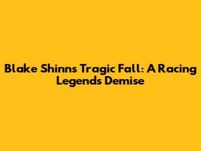 Blake Shinn's Tragic Fall: A Racing Legend's Demise