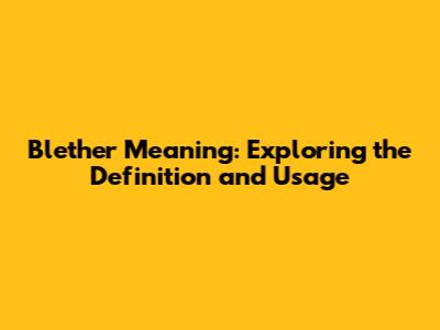 Blether Meaning: Exploring the Definition and Usage