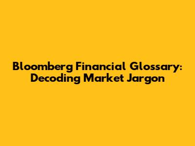 Bloomberg Financial Glossary: Decoding Market Jargon